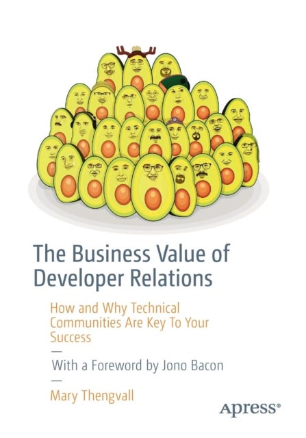 The Business Value of Developer Relations - How and Why Technical Communities Are Key To Your Success