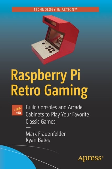 Raspberry Pi Retro Gaming - Build Consoles and Arcade Cabinets to Play Your Favorite Classic Games