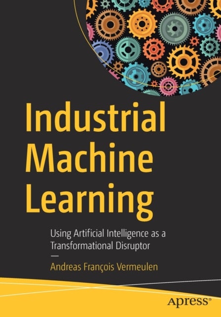 Industrial Machine Learning - Using Artificial Intelligence as a Transformational Disruptor