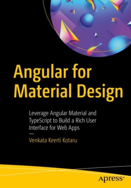 Angular for Material Design - Leverage Angular Material and TypeScript to Build a Rich User Interface for Web Apps