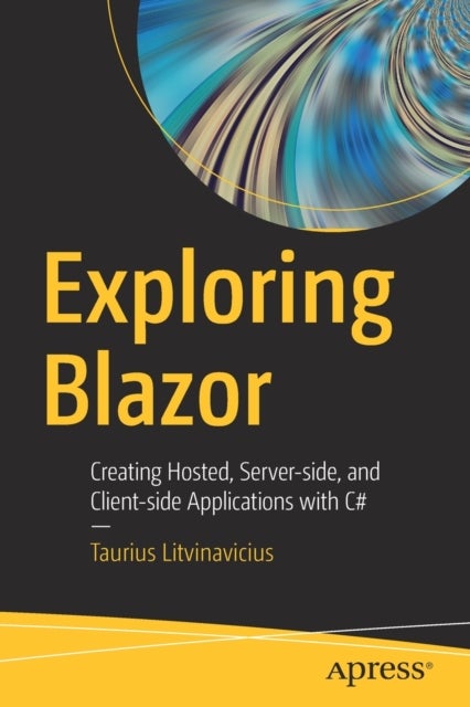 Exploring Blazor - Creating Hosted, Server-side, and Client-side Applications with C#