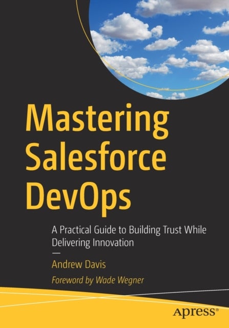 Mastering Salesforce DevOps - A Practical Guide to Building Trust While Delivering Innovation