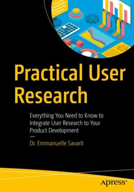 Practical User Research - Everything You Need to Know to Integrate User Research to Your Product Development