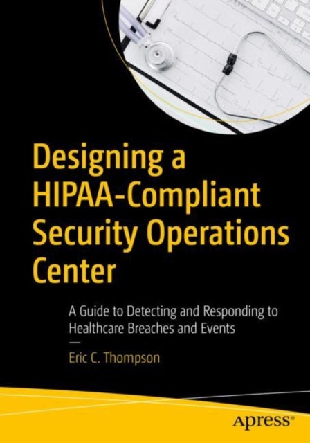 Designing a HIPAA-Compliant Security Operations Center - A Guide to Detecting and Responding to Healthcare Breaches and Events