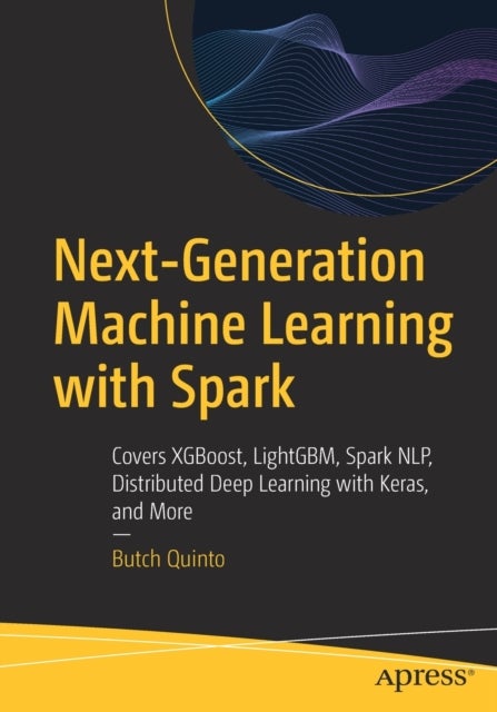 Next-Generation Machine Learning with Spark - Covers XGBoost, LightGBM, Spark NLP, Distributed Deep Learning with Keras, and More