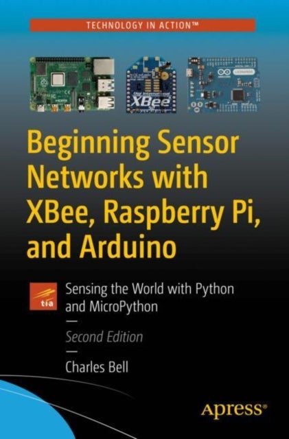 Beginning Sensor Networks with XBee, Raspberry Pi, and Arduino - Sensing the World with Python and MicroPython