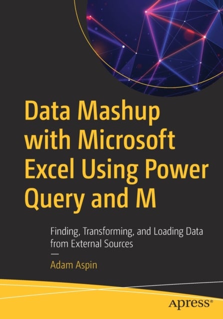 Data Mashup with Microsoft Excel Using Power Query and M - Finding, Transforming, and Loading Data from External Sources