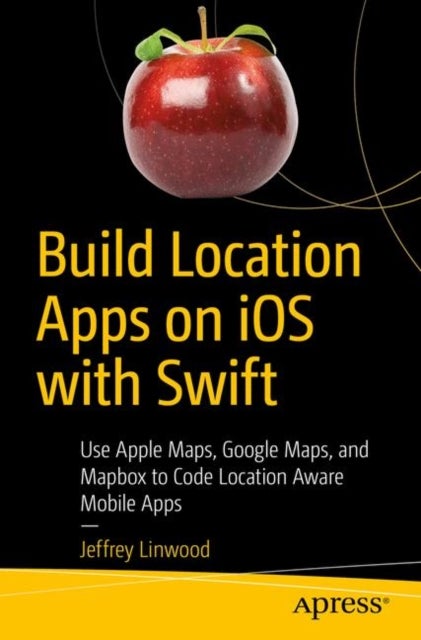Build Location Apps on iOS with Swift - Use Apple Maps, Google Maps, and Mapbox to Code Location Aware Mobile Apps