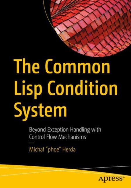 The Common Lisp Condition System - Beyond Exception Handling with Control Flow Mechanisms