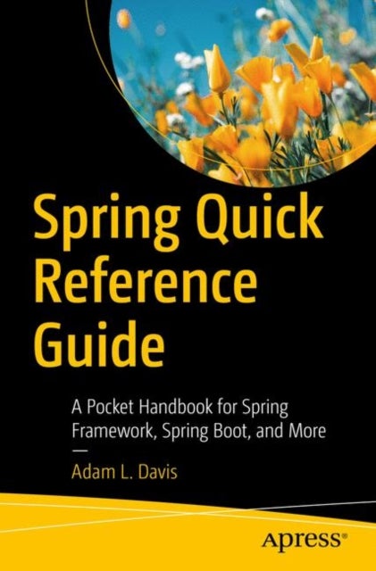 Spring Quick Reference Guide - A Pocket Handbook for Spring Framework, Spring Boot, and More