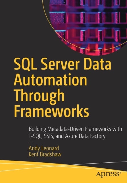 SQL Server Data Automation Through Frameworks - Building Metadata-Driven Frameworks with T-SQL, SSIS, and Azure Data Factory