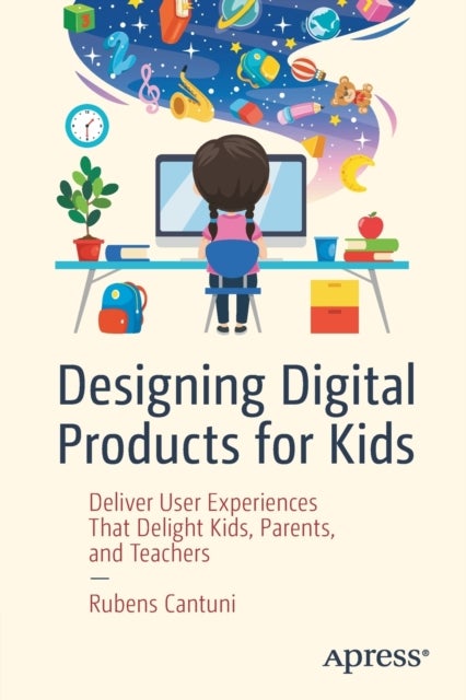 Designing Digital Products for Kids - Deliver User Experiences That Delight Kids, Parents, and Teachers