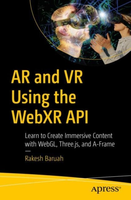 AR and VR Using the WebXR API - Learn to Create Immersive Content with WebGL, Three.js, and A-Frame
