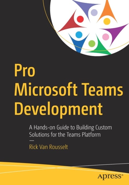 Pro Microsoft Teams Development - A Hands-on Guide to Building Custom Solutions for the Teams Platform