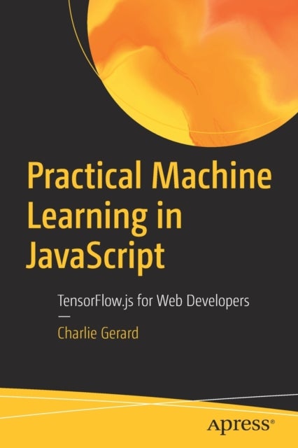 Practical Machine Learning in JavaScript - TensorFlow.js for Web Developers