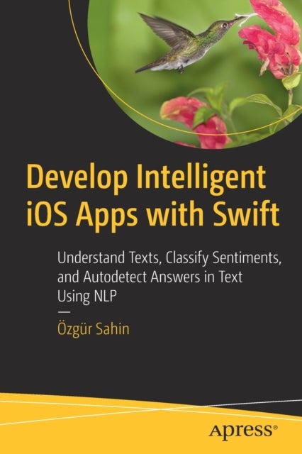 Develop Intelligent iOS Apps with Swift - Understand Texts, Classify Sentiments, and Autodetect Answers in Text Using NLP