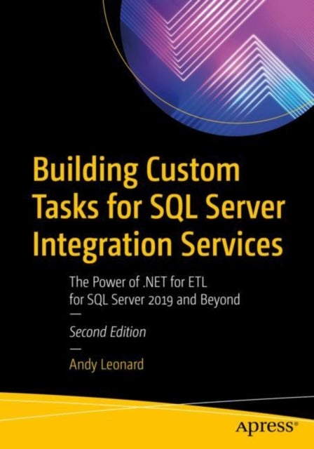 Building Custom Tasks for SQL Server Integration Services - The Power of .NET for ETL for SQL Server 2019 and Beyond