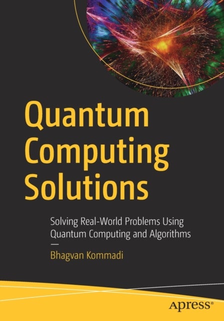 Quantum Computing Solutions - Solving Real-World Problems Using Quantum Computing and Algorithms
