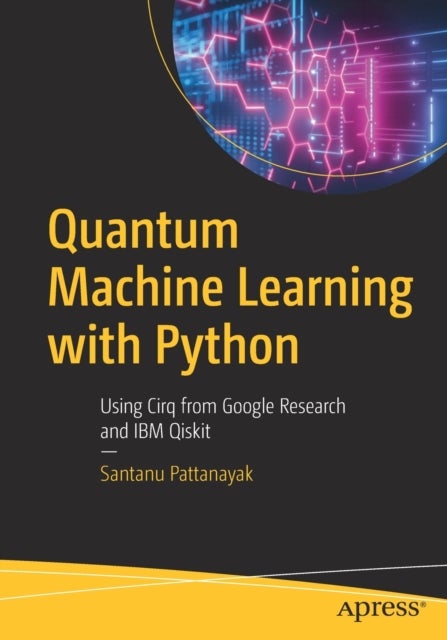 Quantum Machine Learning with Python - Using Cirq from Google Research and IBM Qiskit