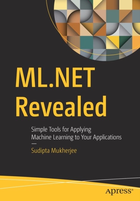 ML.NET Revealed - Simple Tools for Applying Machine Learning to Your Applications