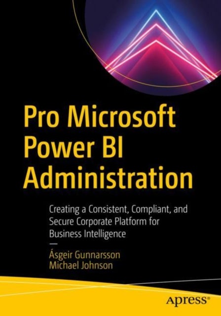 Pro Microsoft Power BI Administration - Creating a Consistent, Compliant, and Secure Corporate Platform for Business Intelligence