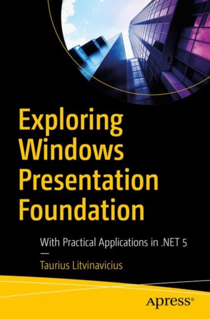 Exploring Windows Presentation Foundation - With Practical Applications in .NET 5