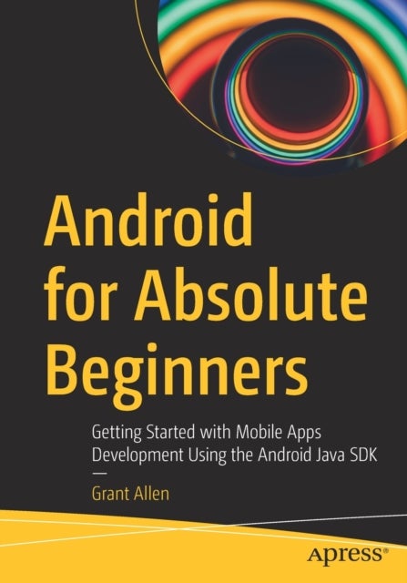Android for Absolute Beginners - Getting Started with Mobile Apps Development Using the Android Java SDK