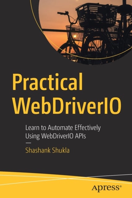 Practical WebDriverIO - Learn to Automate Effectively Using WebDriverIO APIs