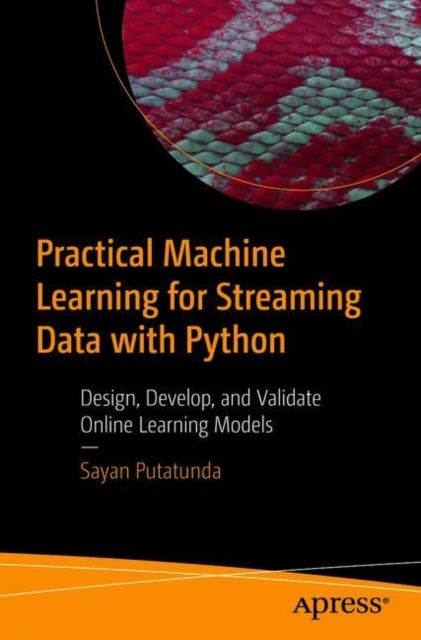 Practical Machine Learning for Streaming Data with Python - Design, Develop, and Validate Online Learning Models