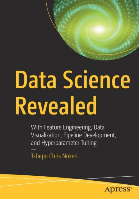 Data Science Revealed - With Feature Engineering, Data Visualization, Pipeline Development, and Hyperparameter Tuning
