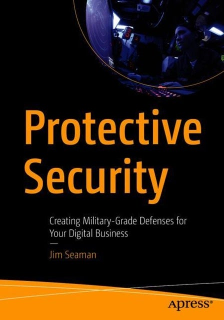 Protective Security - Creating Military-Grade Defenses for Your Digital Business
