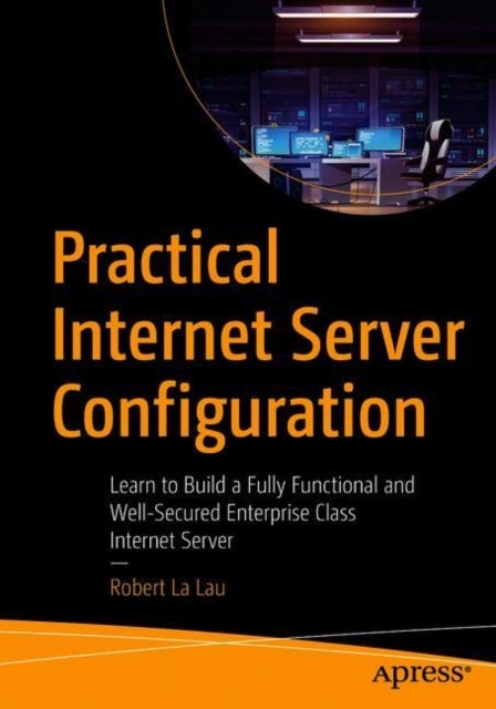 Practical Internet Server Configuration - Learn to Build a Fully Functional and Well-Secured Enterprise Class Internet Server
