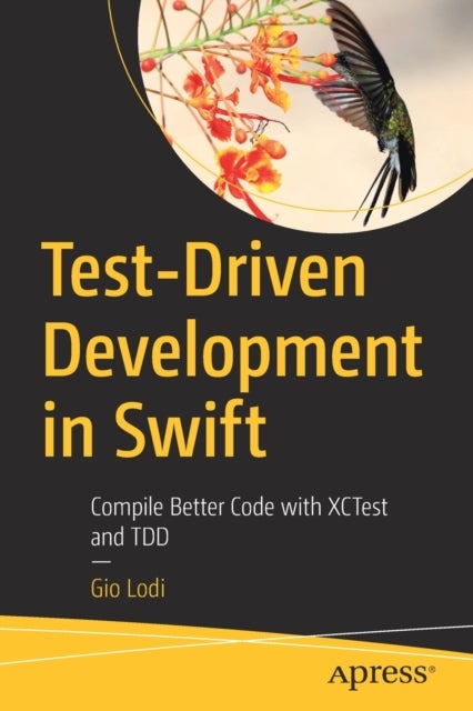 Test-Driven Development in Swift - Compile Better Code with XCTest and TDD