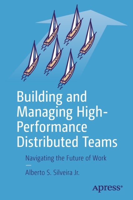 Building and Managing High-Performance Distributed Teams - Navigating the Future of Work