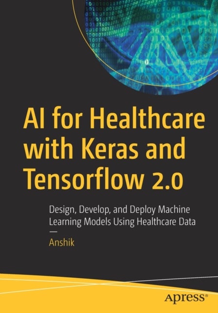 AI for Healthcare with Keras and Tensorflow 2.0 - Design, Develop, and Deploy Machine Learning Models Using Healthcare Data