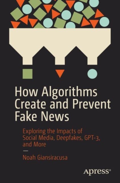 How Algorithms Create and Prevent Fake News - Exploring the Impacts of Social Media, Deepfakes, GPT-3, and More
