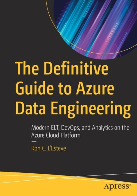 The Definitive Guide to Azure Data Engineering - Modern ELT, DevOps, and Analytics on the Azure Cloud Platform