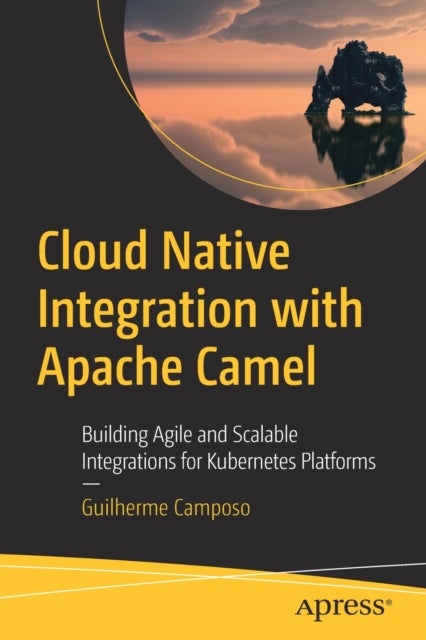 Cloud Native Integration with Apache Camel - Building Agile and Scalable Integrations for Kubernetes Platforms