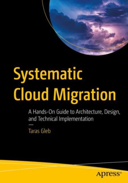 Systematic Cloud Migration - A Hands-On Guide to Architecture, Design, and Technical Implementation