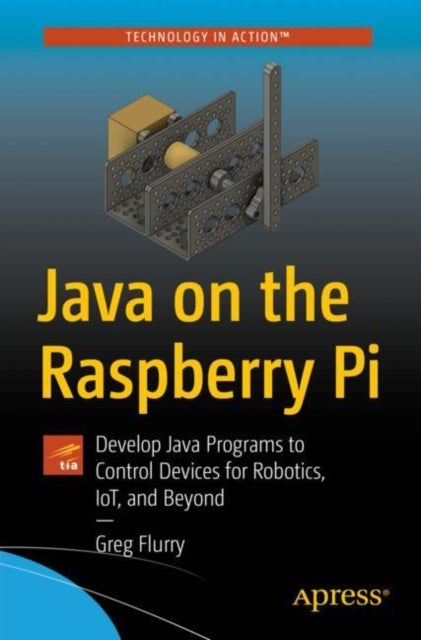 Java on the Raspberry Pi - Develop Java Programs to Control Devices for Robotics, IoT, and Beyond