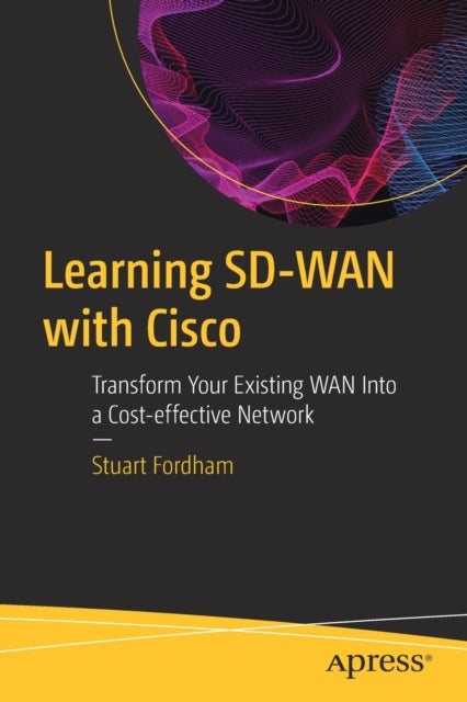 Learning SD-WAN with Cisco - Transform Your Existing WAN Into a Cost-effective Network