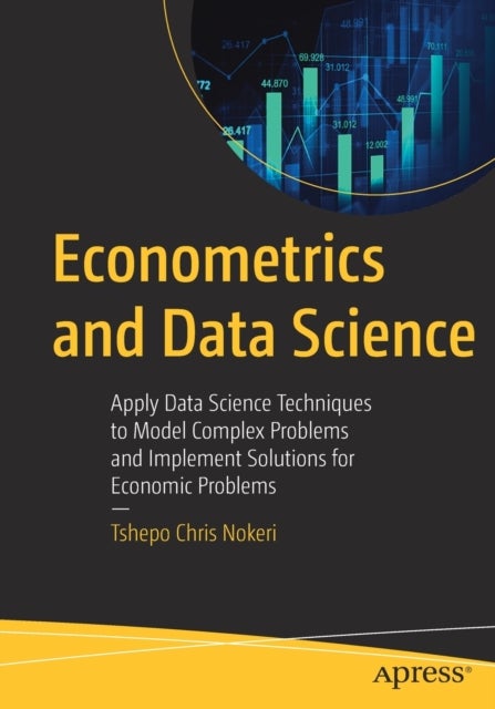 Econometrics and Data Science - Apply Data Science Techniques to Model Complex Problems and Implement Solutions for Economic Problems