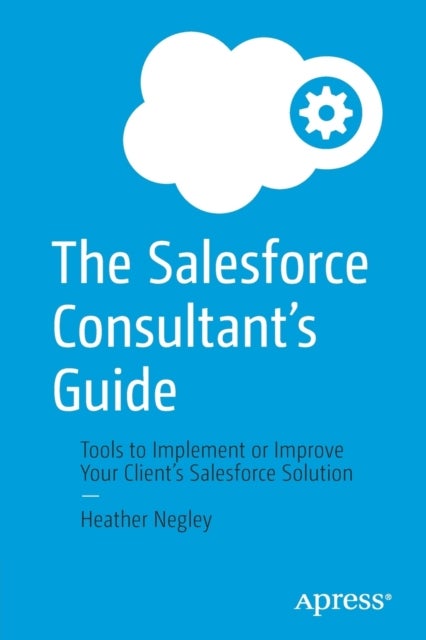 The Salesforce Consultant's Guide - Tools to Implement or Improve Your Client’s Salesforce Solution