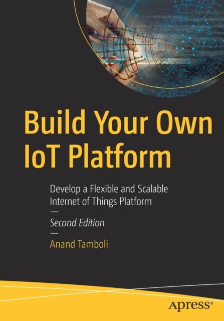 Build Your Own IoT Platform - Develop a Flexible and Scalable Internet of Things Platform