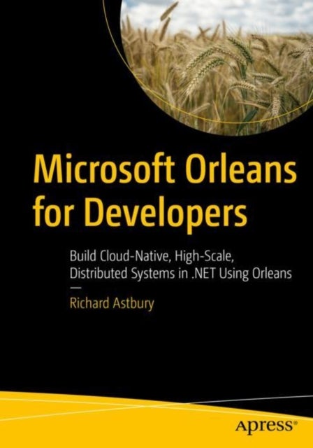 Microsoft Orleans for Developers - Build Cloud-Native, High-Scale, Distributed Systems in .NET Using Orleans
