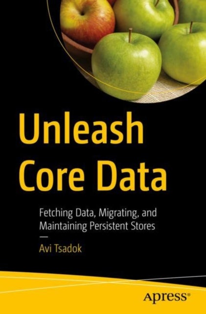 Unleash Core Data - Fetching Data, Migrating, and Maintaining Persistent Stores