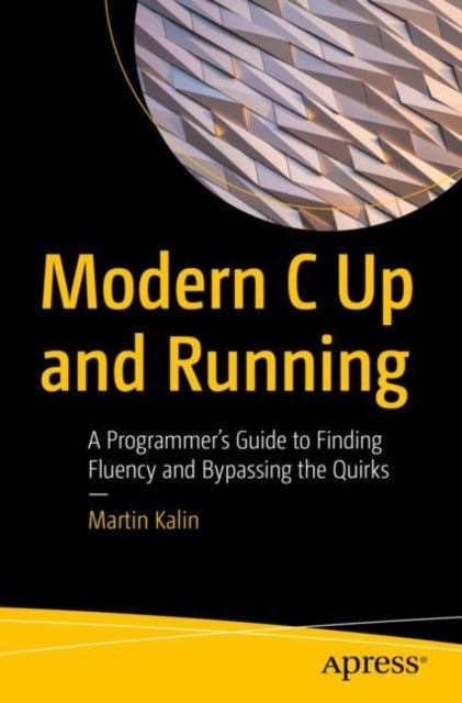 Modern C Up and Running - A Programmer's Guide to Finding Fluency and Bypassing the Quirks