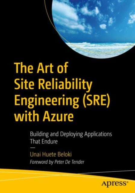 The Art of Site Reliability Engineering (SRE) with Azure - Building and Deploying Applications That Endure
