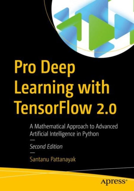 Pro Deep Learning with TensorFlow 2.0 - A Mathematical Approach to Advanced Artificial Intelligence in Python