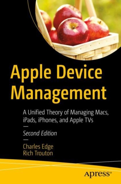Apple Device Management - A Unified Theory of Managing Macs, iPads, iPhones, and Apple TVs